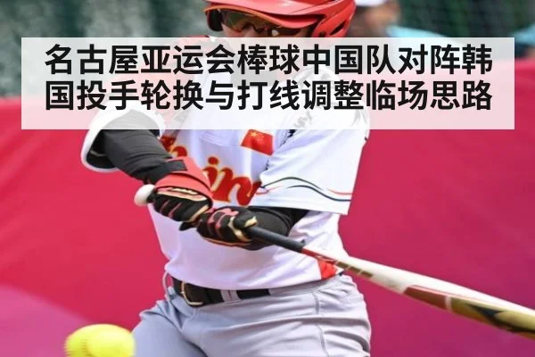 名古屋亚运会棒球中国队对阵韩国投手轮换与打线调整临场思路 | BBIN