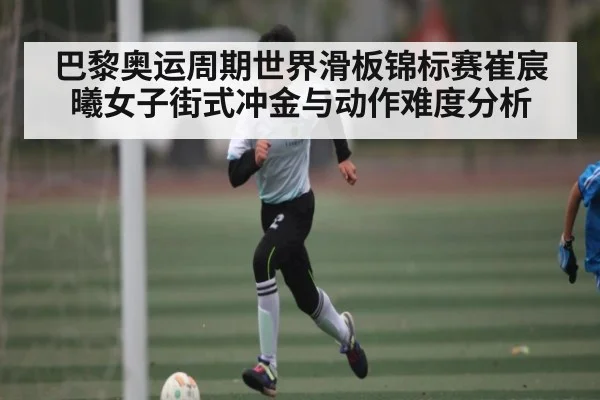 巴黎奥运周期世界滑板锦标赛崔宸曦女子街式冲金与动作难度分析 | BBIN