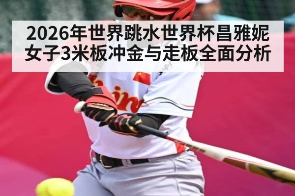 2026年世界跳水世界杯昌雅妮女子3米板冲金与走板全面分析 | BBIN