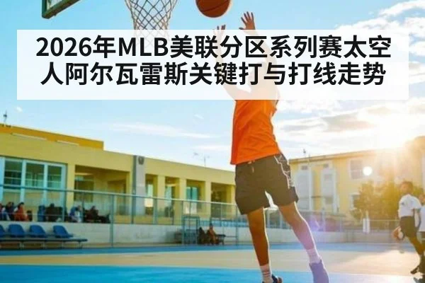 2026年MLB美联分区系列赛太空人阿尔瓦雷斯关键打与打线走势
