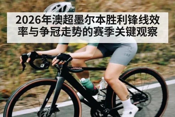 2026年澳超墨尔本胜利锋线效率与争冠走势的赛季关键观察 | BBIN