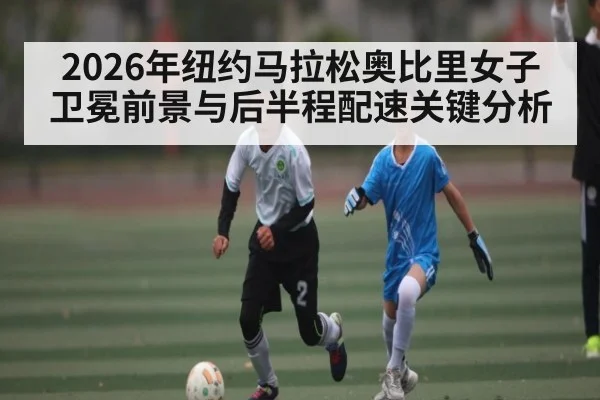 2026年纽约马拉松奥比里女子卫冕前景与后半程配速关键分析 | BBIN